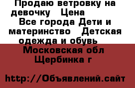Продаю ветровку на девочку › Цена ­ 1 000 - Все города Дети и материнство » Детская одежда и обувь   . Московская обл.,Щербинка г.